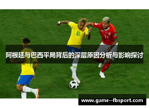 阿根廷与巴西平局背后的深层原因分析与影响探讨