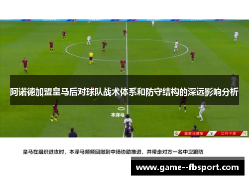 阿诺德加盟皇马后对球队战术体系和防守结构的深远影响分析