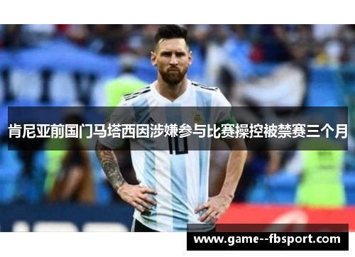 肯尼亚前国门马塔西因涉嫌参与比赛操控被禁赛三个月