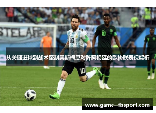 从关键进球到战术牵制奥斯梅恩对阵阿根廷的欧协联表现解析