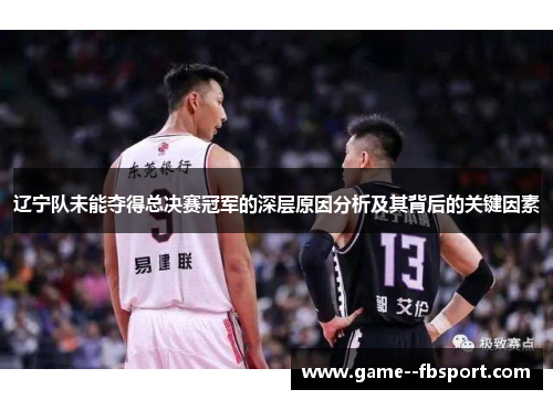 辽宁队未能夺得总决赛冠军的深层原因分析及其背后的关键因素
