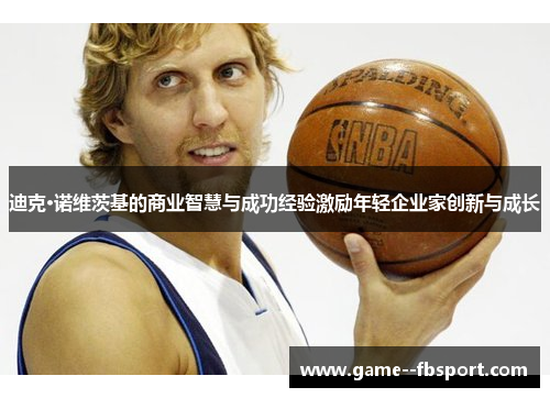 迪克·诺维茨基的商业智慧与成功经验激励年轻企业家创新与成长