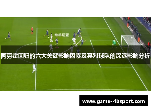 阿劳霍回归的六大关键影响因素及其对球队的深远影响分析 阿劳霍回归的六大关键影响因素及其对球队的深远影响分析