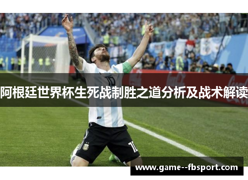 阿根廷世界杯生死战制胜之道分析及战术解读 阿根廷世界杯生死战制胜之道分析及战术解读