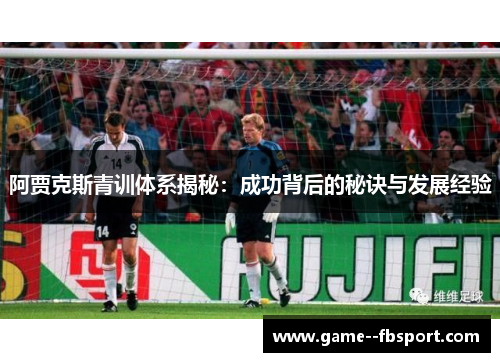 阿贾克斯青训体系揭秘：成功背后的秘诀与发展经验