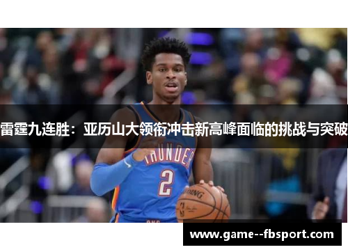 雷霆九连胜:亚历山大领衔冲击新高峰面临的挑战与突破 雷霆九连胜:亚历山大领衔冲击新高峰面临的挑战与突破
