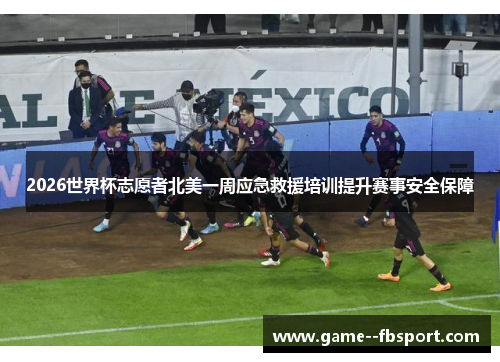 2026世界杯志愿者北美一周应急救援培训提升赛事安全保障 2026世界杯志愿者北美一周应急救援培训提升赛事安全保障