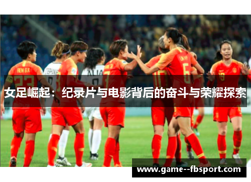 女足崛起：纪录片与电影背后的奋斗与荣耀探索