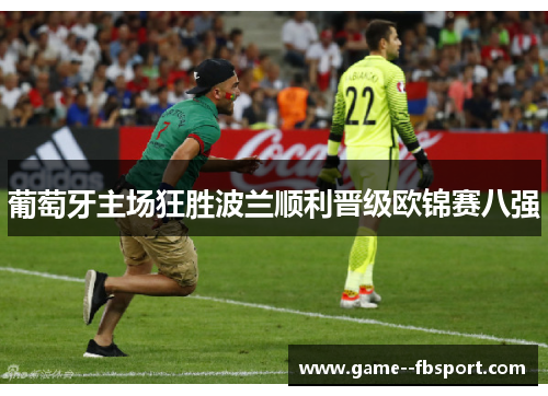 葡萄牙主场狂胜波兰顺利晋级欧锦赛八强