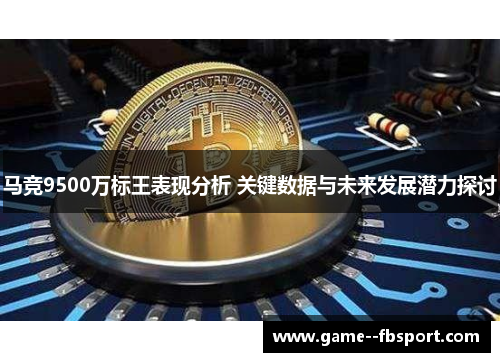 马竞9500万标王表现分析 关键数据与未来发展潜力探讨