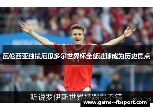 瓦伦西亚独揽厄瓜多尔世界杯全部进球成为历史焦点 瓦伦西亚独揽厄瓜多尔世界杯全部进球成为历史焦点