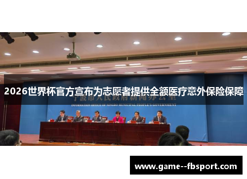 2026世界杯官方宣布为志愿者提供全额医疗意外保险保障 2026世界杯官方宣布为志愿者提供全额医疗意外保险保障