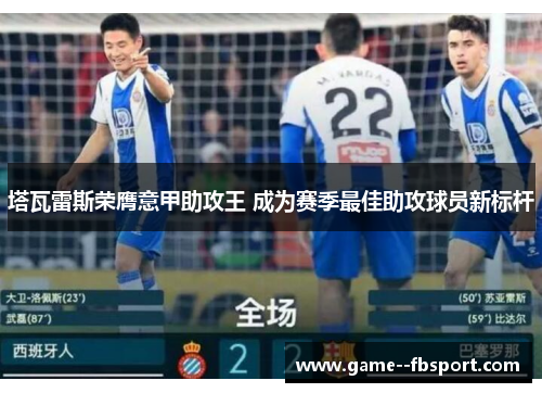 塔瓦雷斯荣膺意甲助攻王 成为赛季最佳助攻球员新标杆 塔瓦雷斯荣膺意甲助攻王 成为赛季最佳助攻球员新标杆