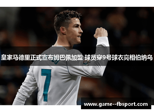 皇家马德里正式宣布姆巴佩加盟 球员穿9号球衣亮相伯纳乌 皇家马德里正式宣布姆巴佩加盟 球员穿9号球衣亮相伯纳乌